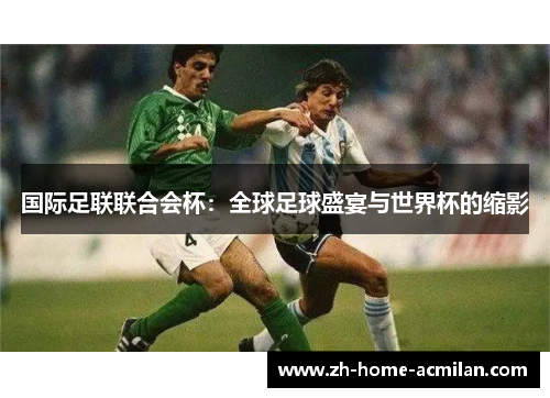 国际足联联合会杯：全球足球盛宴与世界杯的缩影